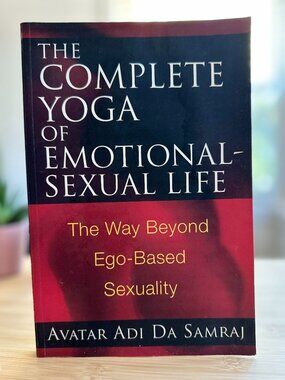 The Complete Yoga of Emotional-Sexual Life by Avatar Adi Da Samraj